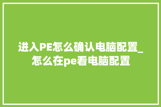 进入PE怎么确认电脑配置_怎么在pe看电脑配置