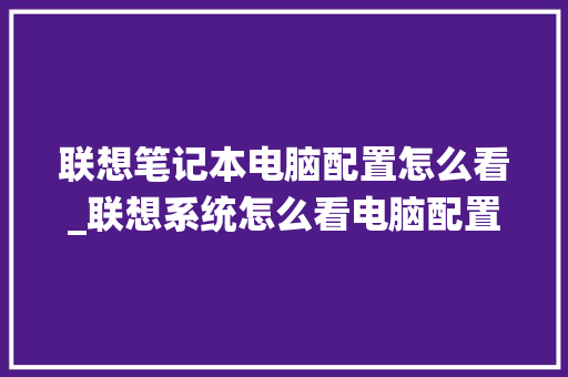 联想笔记本电脑配置怎么看_联想系统怎么看电脑配置参数