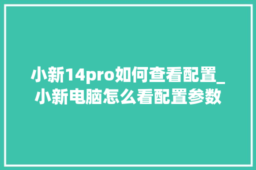 小新14pro如何查看配置_小新电脑怎么看配置参数 电脑基础