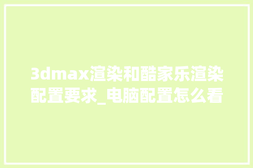 3dmax渲染和酷家乐渲染配置要求_电脑配置怎么看线程数量