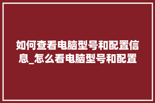 如何查看电脑型号和配置信息_怎么看电脑型号和配置参数