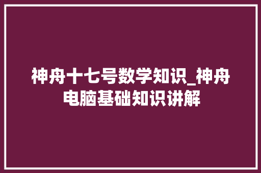 神舟十七号数学知识_神舟电脑基础知识讲解
