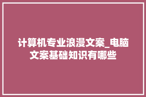 计算机专业浪漫文案_电脑文案基础知识有哪些