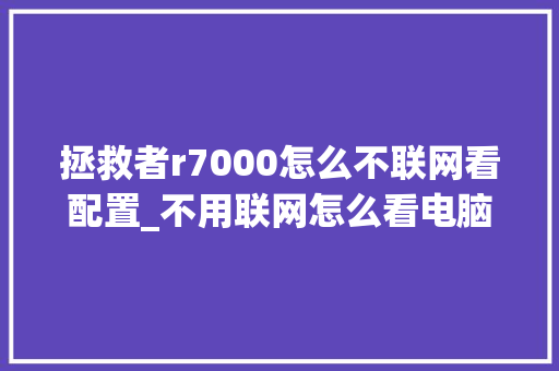拯救者r7000怎么不联网看配置_不用联网怎么看电脑配置信息