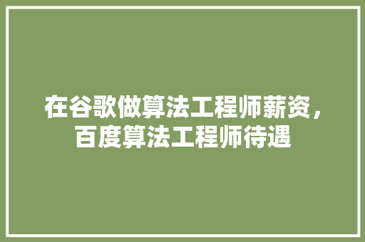 在谷歌做算法工程师薪资，百度算法工程师待遇