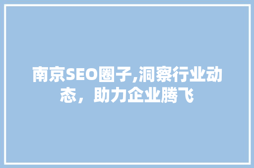 南京SEO圈子,洞察行业动态，助力企业腾飞 南京SEO圈子,洞察行业动态，助力企业腾飞 网络技术
