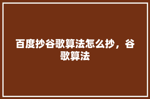 百度抄谷歌算法怎么抄，谷歌算法
