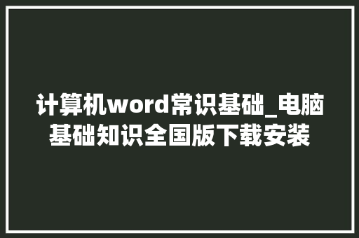 计算机word常识基础_电脑基础知识全国版下载安装 电脑基础
