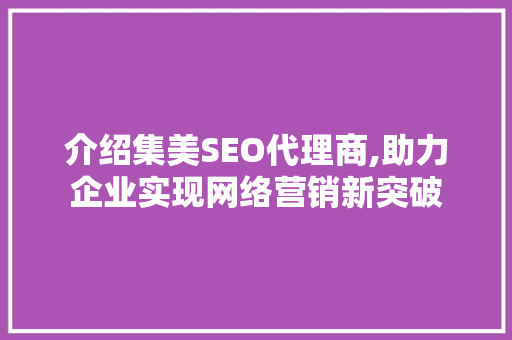 介绍集美SEO代理商,助力企业实现网络营销新突破