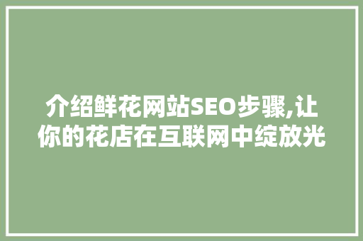介绍鲜花网站SEO步骤,让你的花店在互联网中绽放光彩