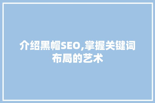 介绍黑帽SEO,掌握关键词布局的艺术