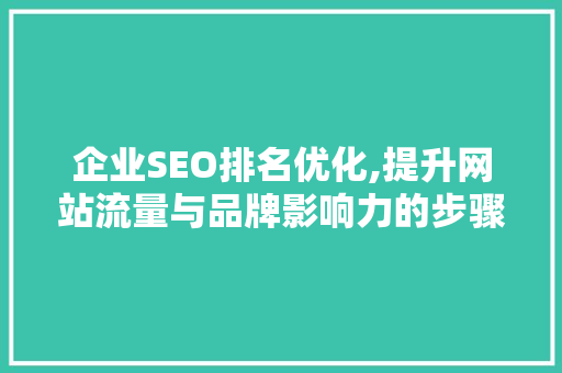 企业SEO排名优化,提升网站流量与品牌影响力的步骤介绍