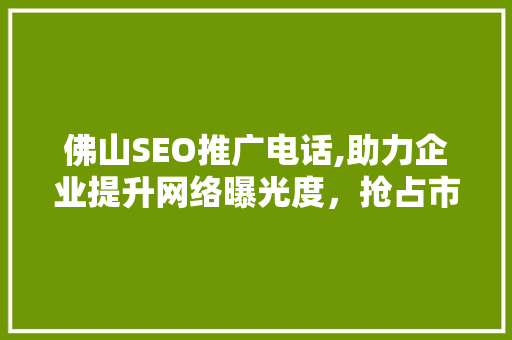 佛山SEO推广电话,助力企业提升网络曝光度，抢占市场先机
