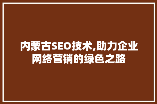 内蒙古SEO技术,助力企业网络营销的绿色之路