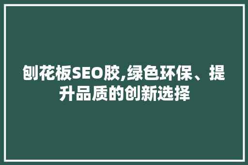 刨花板SEO胶,绿色环保、提升品质的创新选择