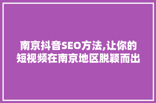 南京抖音SEO方法,让你的短视频在南京地区脱颖而出 南京抖音SEO方法,让你的短视频在南京地区脱颖而出