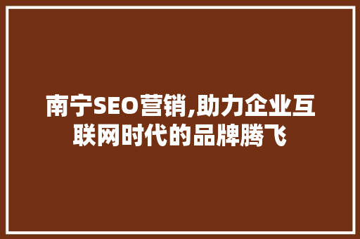 南宁SEO营销,助力企业互联网时代的品牌腾飞 南宁SEO营销,助力企业互联网时代的品牌腾飞