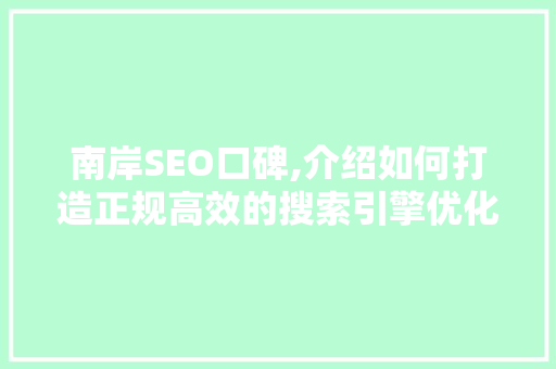 南岸SEO口碑,介绍如何打造正规高效的搜索引擎优化步骤 南岸SEO口碑,介绍如何打造正规高效的搜索引擎优化步骤