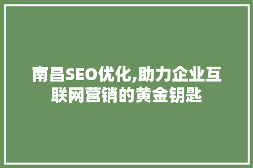 南昌SEO优化,助力企业互联网营销的黄金钥匙 南昌SEO优化,助力企业互联网营销的黄金钥匙