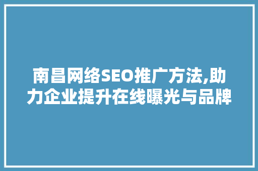 南昌网络SEO推广方法,助力企业提升在线曝光与品牌影响力 南昌网络SEO推广方法,助力企业提升在线曝光与品牌影响力