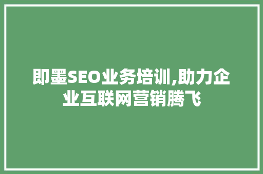 即墨SEO业务培训,助力企业互联网营销腾飞