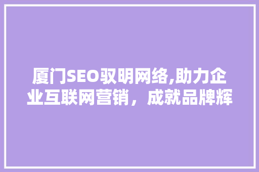 厦门SEO驭明网络,助力企业互联网营销，成就品牌辉煌