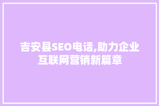 吉安县SEO电话,助力企业互联网营销新篇章