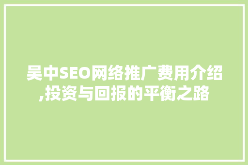 吴中SEO网络推广费用介绍,投资与回报的平衡之路