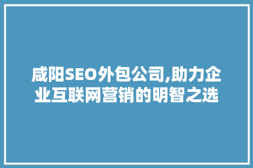 咸阳SEO外包公司,助力企业互联网营销的明智之选