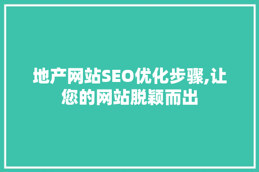 地产网站SEO优化步骤,让您的网站脱颖而出
