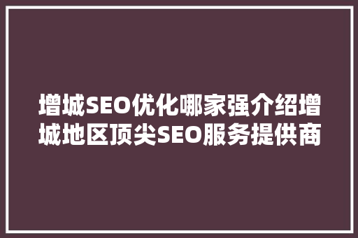 增城SEO优化哪家强介绍增城地区顶尖SEO服务提供商 增城SEO优化哪家强介绍增城地区顶尖SEO服务提供商