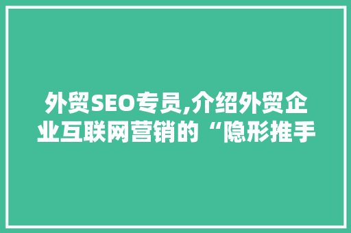 外贸SEO专员,介绍外贸企业互联网营销的“隐形推手” 外贸SEO专员,介绍外贸企业互联网营销的“隐形推手”