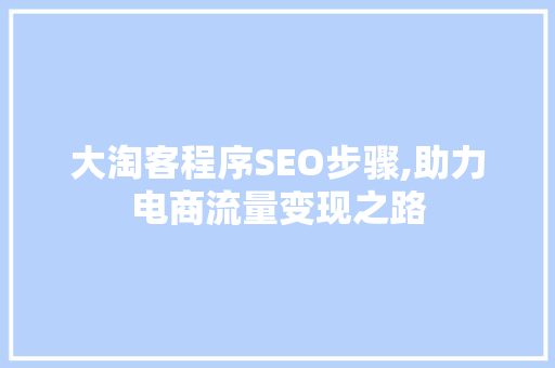 大淘客程序SEO步骤,助力电商流量变现之路 大淘客程序SEO步骤,助力电商流量变现之路