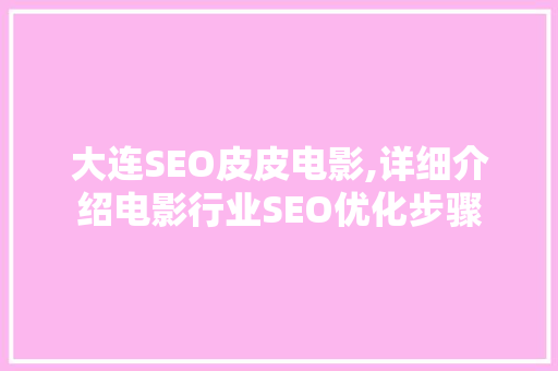 大连SEO皮皮电影,详细介绍电影行业SEO优化步骤 大连SEO皮皮电影,详细介绍电影行业SEO优化步骤