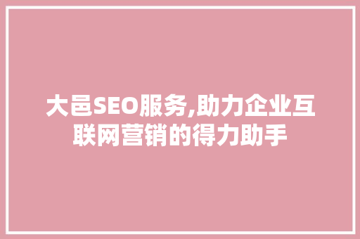 大邑SEO服务,助力企业互联网营销的得力助手 大邑SEO服务,助力企业互联网营销的得力助手
