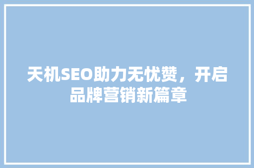 天机SEO助力无忧赞,开启品牌营销新篇章 天机SEO助力无忧赞,开启品牌营销新篇章