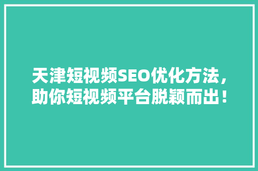 天津短视频SEO优化方法,助你短视频平台脱颖而出! 天津短视频SEO优化方法,助你短视频平台脱颖而出!
