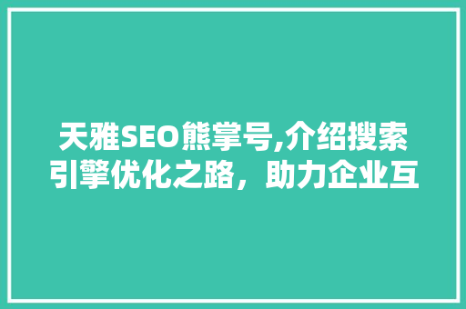 天雅SEO熊掌号,介绍搜索引擎优化之路,助力企业互联网营销新篇章 天雅SEO熊掌号,介绍搜索引擎优化之路,助力企业互联网营销新篇章