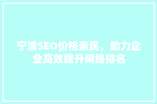 宁波SEO价格亲民,助力企业高效提升网络排名 宁波SEO价格亲民,助力企业高效提升网络排名
