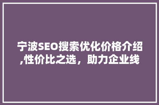 宁波SEO搜索优化价格介绍,性价比之选,助力企业线上崛起 宁波SEO搜索优化价格介绍,性价比之选,助力企业线上崛起
