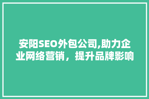 安阳SEO外包公司,助力企业网络营销，提升品牌影响力
