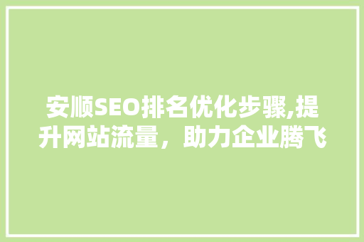 安顺SEO排名优化步骤,提升网站流量，助力企业腾飞