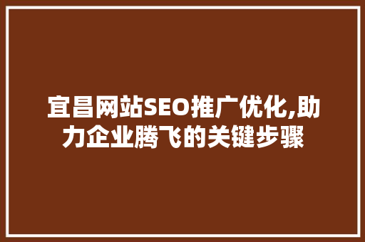 宜昌网站SEO推广优化,助力企业腾飞的关键步骤 电脑配置 宜昌网站SEO推广优化,助力企业腾飞的关键步骤 电脑配置