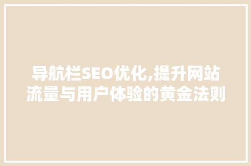 导航栏SEO优化,提升网站流量与用户体验的黄金法则