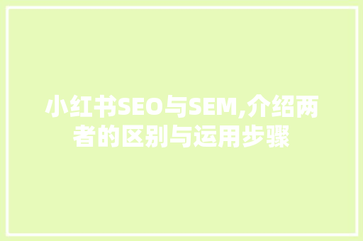 小红书SEO与SEM,介绍两者的区别与运用步骤 网络技术