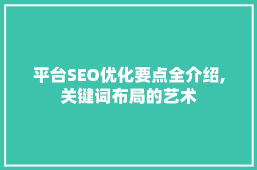 平台SEO优化要点全介绍,关键词布局的艺术
