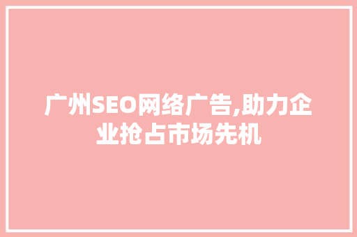 广州SEO网络广告,助力企业抢占市场先机