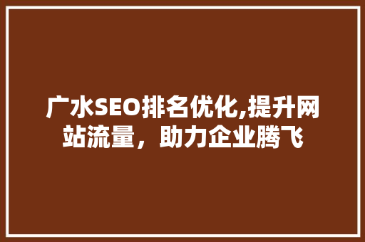 广水SEO排名优化,提升网站流量，助力企业腾飞
