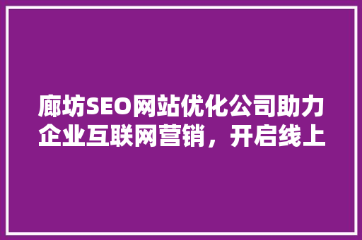 廊坊SEO网站优化公司助力企业互联网营销，开启线上增长新篇章