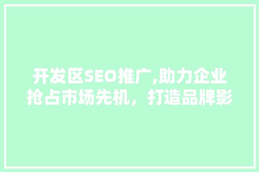 开发区SEO推广,助力企业抢占市场先机，打造品牌影响力